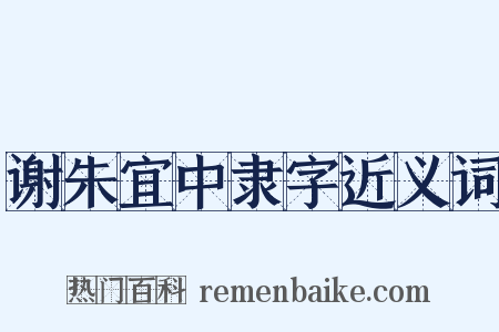 谢朱宜中隶字近义词是什么意思的图片